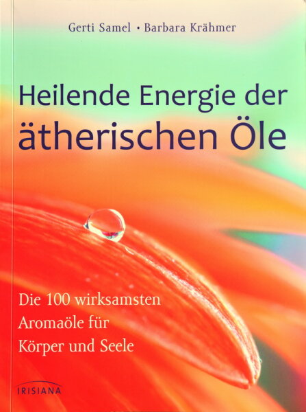 Gerti Samel; Barbara Kr&auml;hmer: Heilende Energie der &auml;therischen &Ouml;le, Die 100 wirksamsten Aroma&ouml;le f&uuml;r K&ouml;rper und Seele.